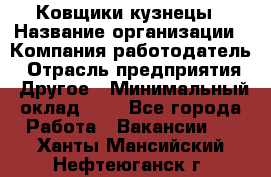 Ковщики-кузнецы › Название организации ­ Компания-работодатель › Отрасль предприятия ­ Другое › Минимальный оклад ­ 1 - Все города Работа » Вакансии   . Ханты-Мансийский,Нефтеюганск г.